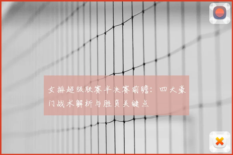 女排超级联赛半决赛前瞻：四大豪门战术解析与胜负关键点