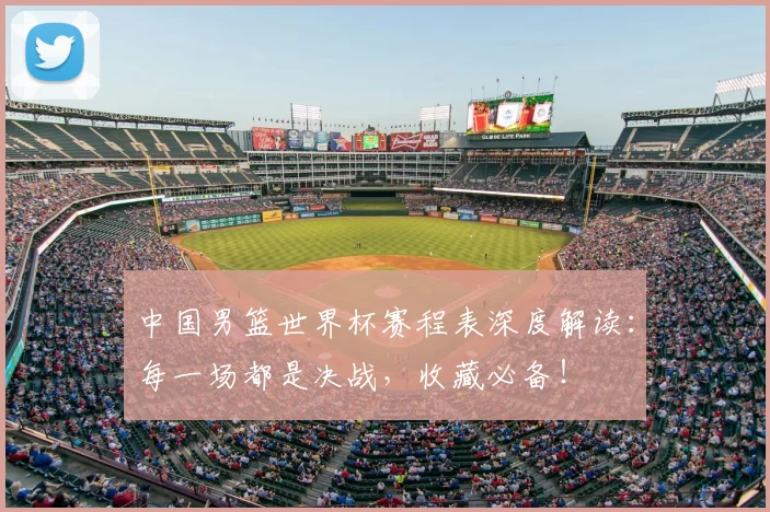 中国男篮世界杯赛程表深度解读：每一场都是决战，收藏必备！