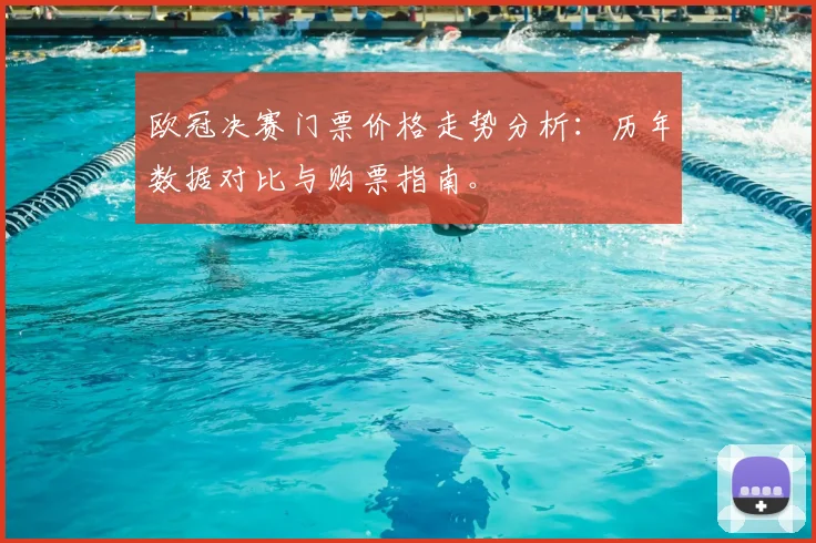 欧冠决赛门票价格走势分析：历年数据对比与购票指南。