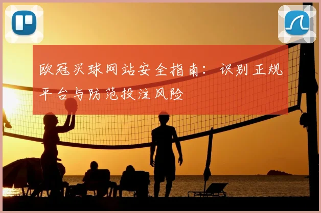 欧冠买球网站安全指南：识别正规平台与防范投注风险