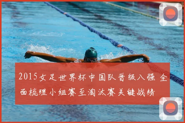 2015女足世界杯中国队晋级八强 全面梳理小组赛至淘汰赛关键战绩