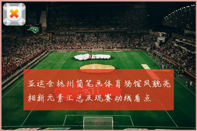 亚运会杭州简笔画体育场馆风貌亮相新元素汇总及观赛动线看点