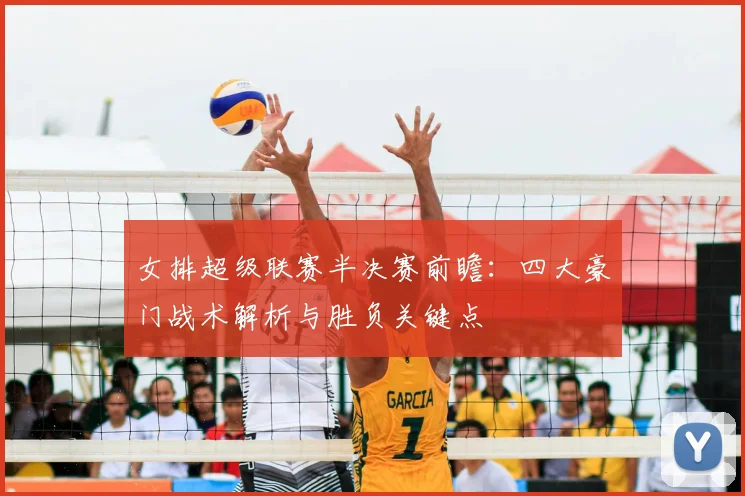 女排超级联赛半决赛前瞻：四大豪门战术解析与胜负关键点