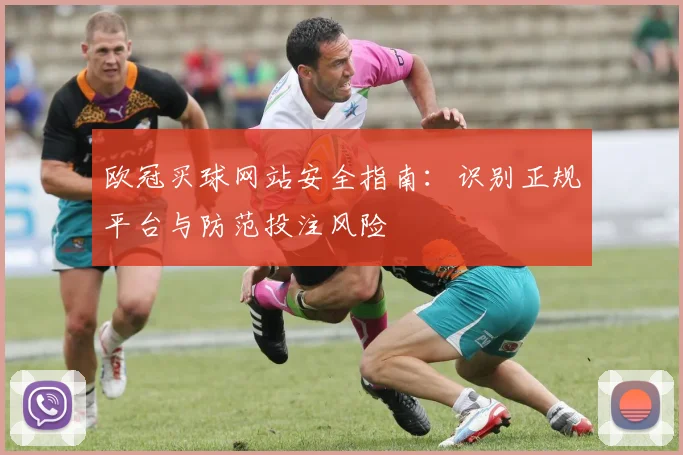 欧冠买球网站安全指南：识别正规平台与防范投注风险