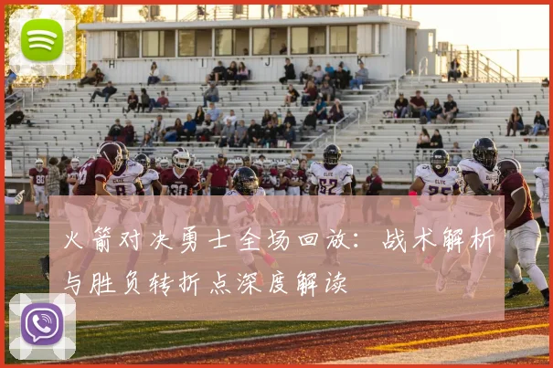 火箭对决勇士全场回放：战术解析与胜负转折点深度解读