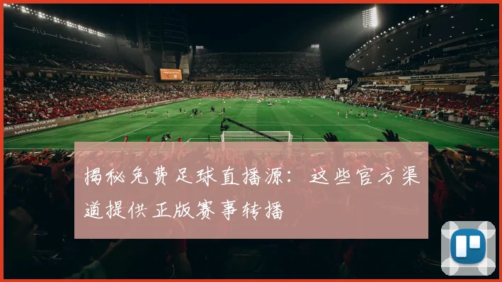 揭秘免费足球直播源：这些官方渠道提供正版赛事转播